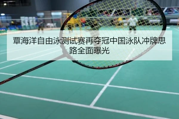 覃海洋自由泳测试赛再夺冠中国泳队冲牌思路全面曝光