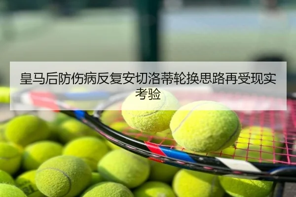 皇马后防伤病反复安切洛蒂轮换思路再受现实考验