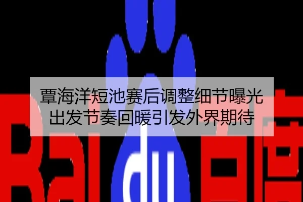 覃海洋短池赛后调整细节曝光 出发节奏回暖引发外界期待