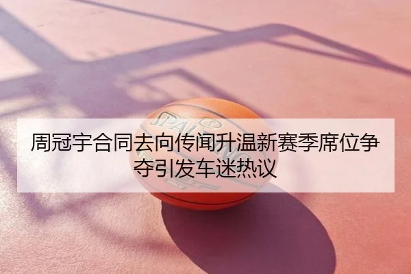 周冠宇合同去向传闻升温新赛季席位争夺引发车迷热议