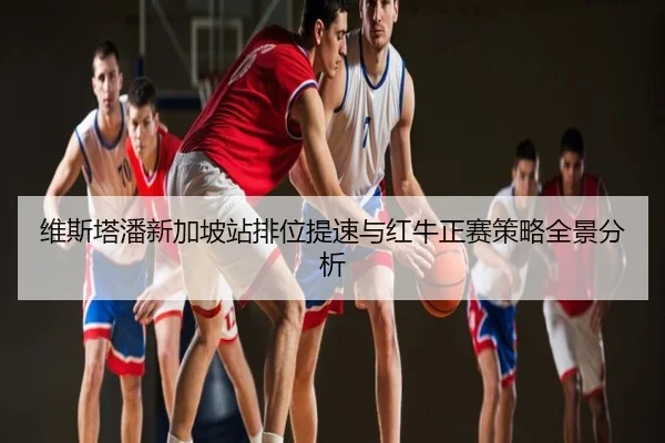 维斯塔潘新加坡站排位提速与红牛正赛策略全景分析