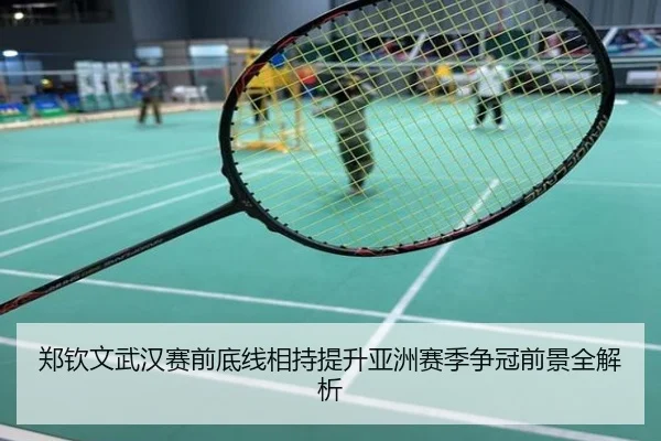 郑钦文武汉赛前底线相持提升亚洲赛季争冠前景全解析