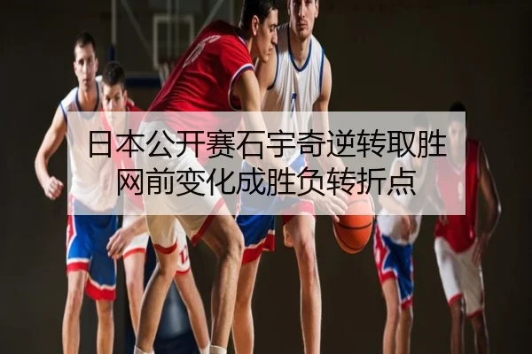 日本公开赛石宇奇逆转取胜 网前变化成胜负转折点