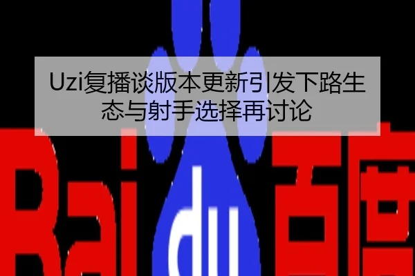 Uzi复播谈版本更新引发下路生态与射手选择再讨论